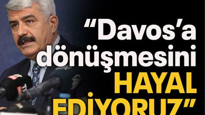 Hülagü “Davos’a dönüşmesini hayal ediyoruz”
